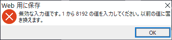 Web用に保存 無効な入力値です。1から8192の値を入力してください。以前の値に置き換えます。