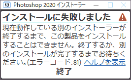 インストールに失敗しました 現在動作している別のインストーラーが終了するまで、この製品をインストールすることはできません。終了するか、別のインストールが完了するまでお待ちください。エラーコード:81