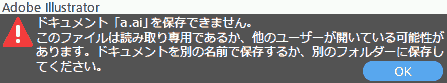 ドキュメント「〇〇.ai」を保存できません。 このファイルは読み取り専用であるか、他のユーザーが開いている可能性があります。ドキュメントを別の名前で保存するか、別のフォルダーに保存してください。