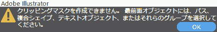 クリッピングマスクを作成できません。最前面オブジェクトには、パス、複合シェイプ、テキストオブジェクト、またはそれらのグループを選択してください。
