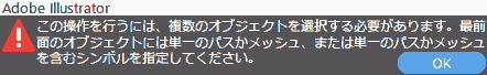 この操作を行うには、複数のオブジェクトを選択する必要があります。最前面のオブジェクトには単一のパスかメッシュ、または単一のパスかメッシュを含むシンボルを指定してください。